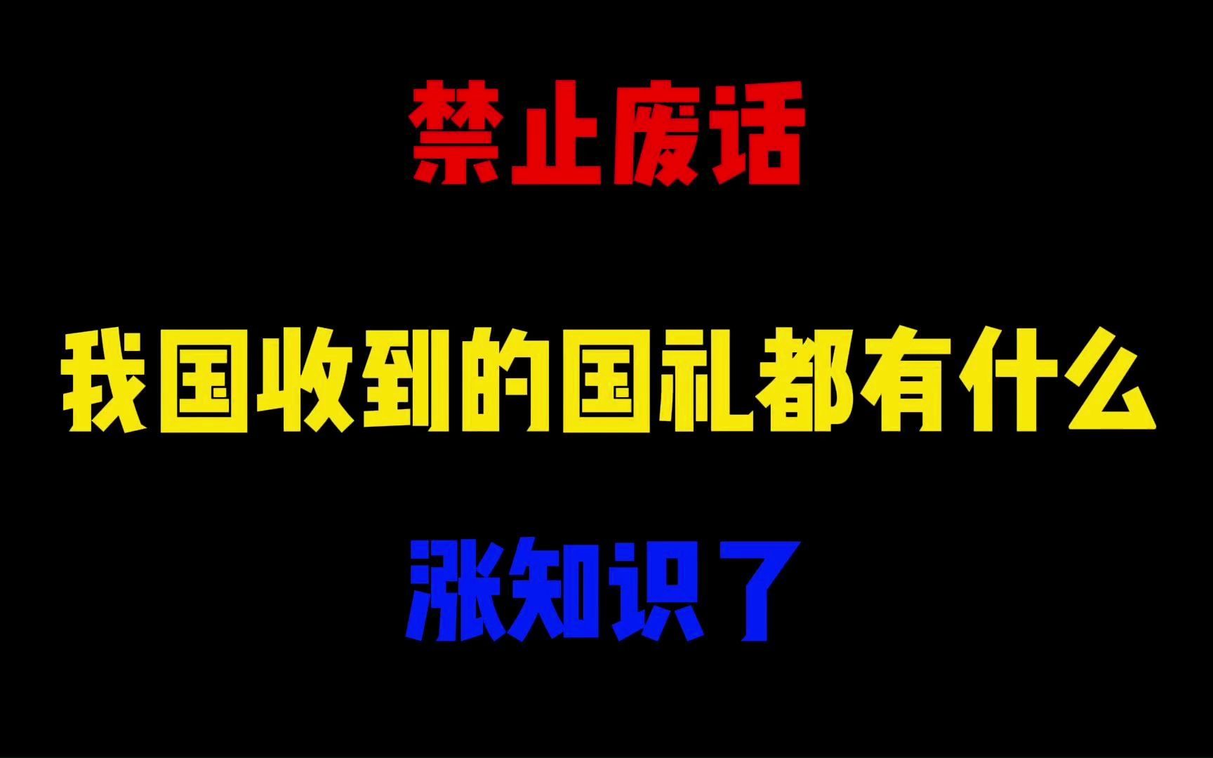 禁止废话:我国收到的国礼都有什么?涨知识了哔哩哔哩bilibili