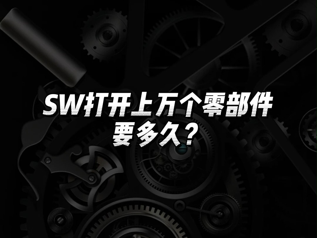 SW打开上万个零部件要多久?哔哩哔哩bilibili