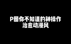 Tải video: 【后期】P图你不知道的神操作治愈动漫风