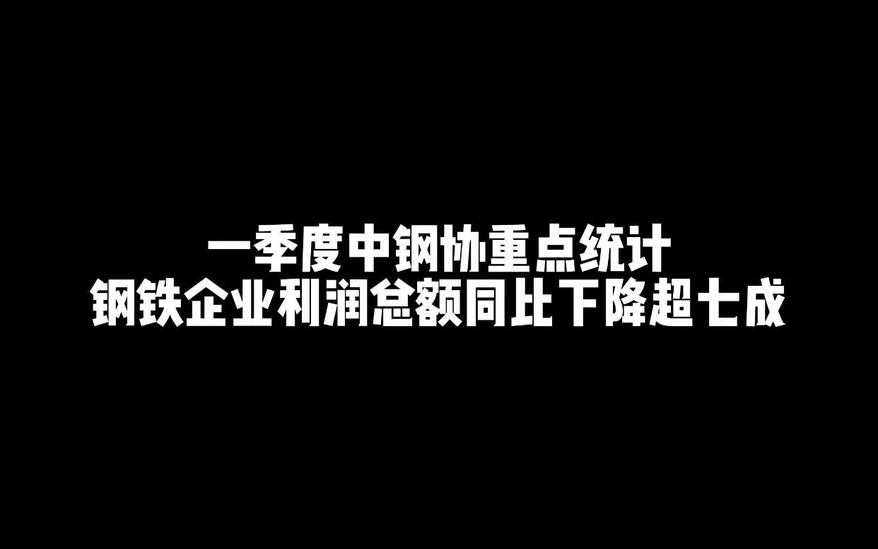 一季度中钢协重点统计钢铁企业利润总额同比下降超七成哔哩哔哩bilibili