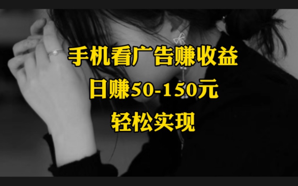 手机看广告赚收益:日赚50-150元,轻松实现