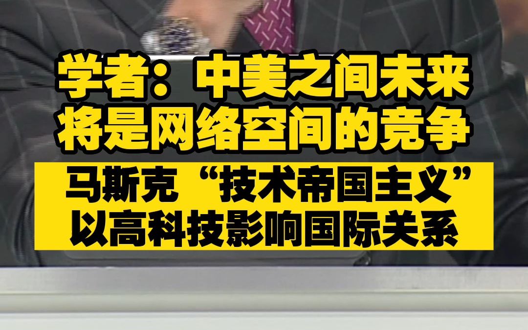 学者:中美之间未来将是网络空间的竞争 马斯克“技术帝国主义”以高科技影响国际关系哔哩哔哩bilibili