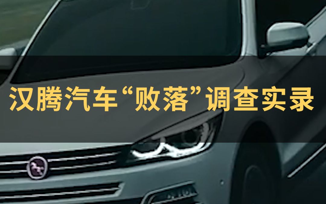 汉腾汽车“败落”调查实录哔哩哔哩bilibili