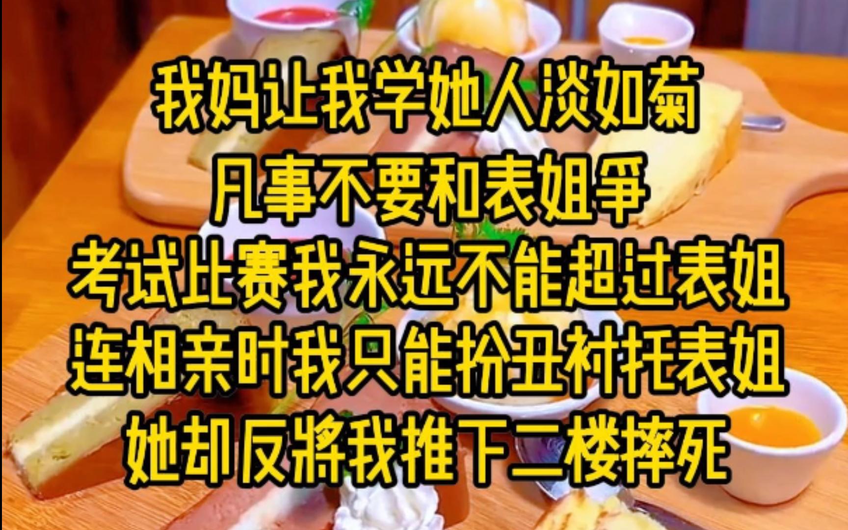 [图]我妈让我学她人淡如菊，凡是不要和表姐争，考试比赛我永远不能超过表姐，连相亲时我只能扮丑衬托表姐，她却反将我退下二楼甩死，这一世...