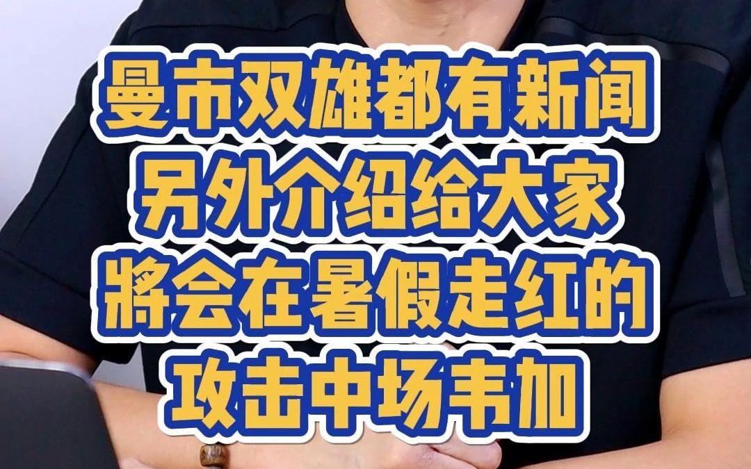 曼市双雄都有新闻;另外介绍给大家将会在暑假走红的攻击中场韦加哔哩哔哩bilibili