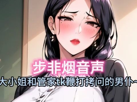 [图]【步非烟音声】被大小姐和管家这样tk拷问的男仆~