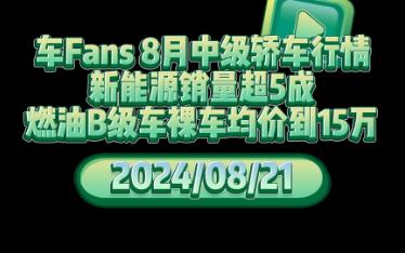 车fans汽车行情:车Fans 8月中级轿车行情:新能源销量超5成,燃油B级车裸车均价到15万哔哩哔哩bilibili