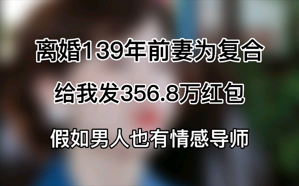 离婚139年前妻为了复合,给我发356.8万红包【假如男人也有情感导师】哔哩哔哩bilibili