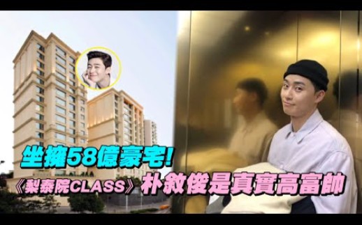 坐拥58亿豪宅!《梨泰院CLASS》朴叙俊是真实高富帅哔哩哔哩bilibili