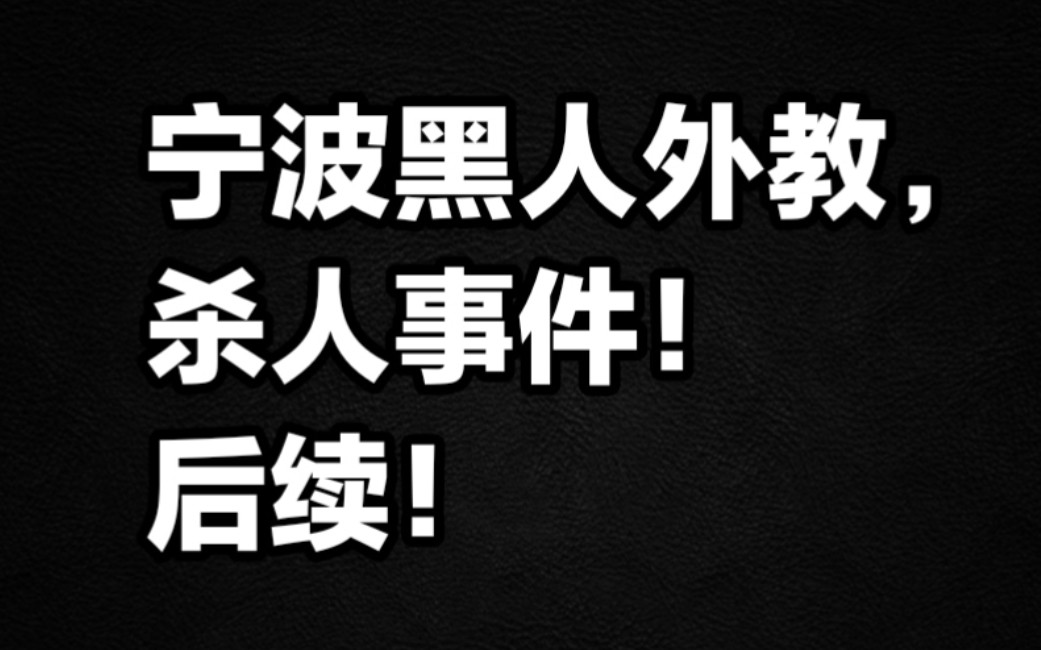 宁波黑人外教杀人事件,后续!哔哩哔哩bilibili