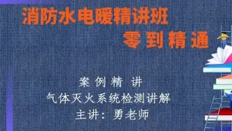 气体灭火系统检测讲解【消防水电暖精讲培训班】