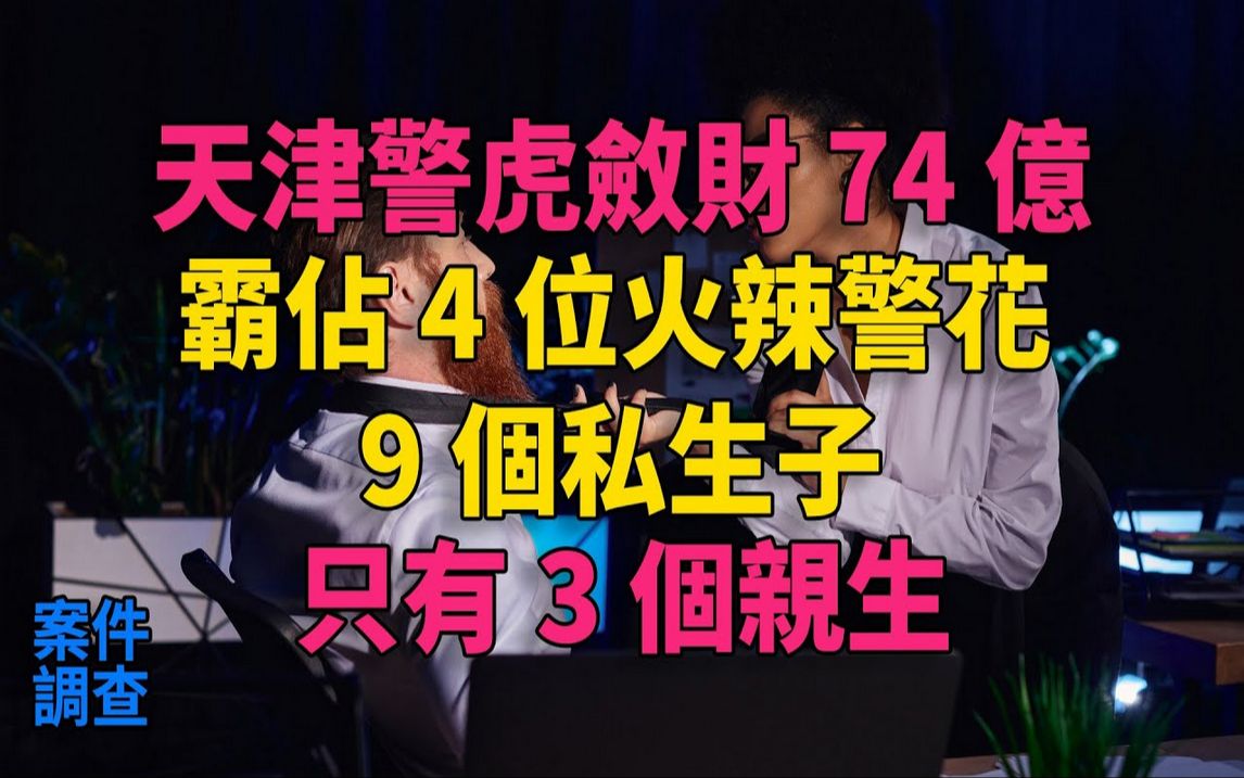 #大案纪实#刑事案件#案件解说天津「警虎」敛财74亿,霸占4位火辣警花,9个私生子只有3个亲生哔哩哔哩bilibili