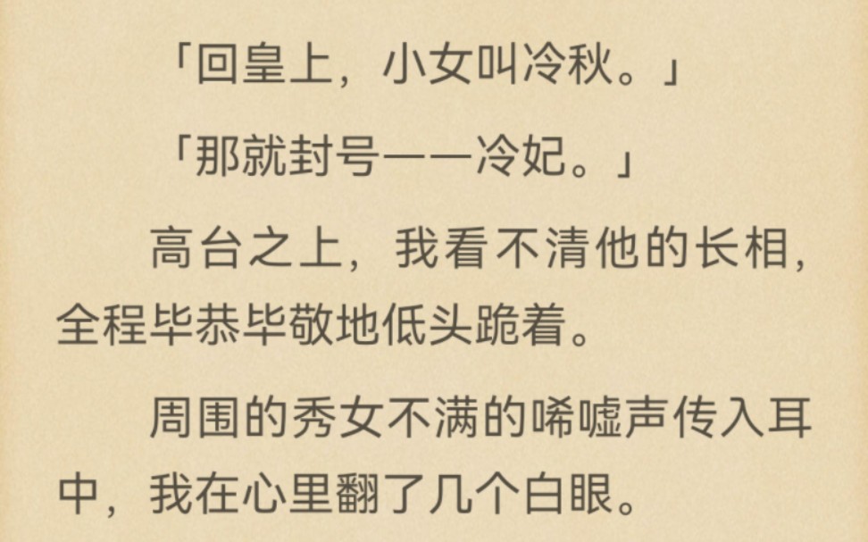 「叫什么名字?」「回皇上,小女叫冷秋.」「那就封号——冷妃.」高台之上,我看不清他的长相,全程毕恭毕敬地低头跪着.周围的秀女不满的唏嘘声传...