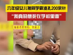 下载视频: “我真的想死在学校里面”！六年级女儿被同学霸凌扎200余针