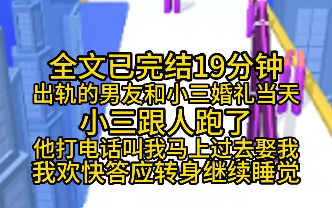 (全文已完结19分钟)出轨的男友和小三婚礼当天,小三跟人跑了,他打电话叫我马上过去,说要娶我,我欢快答应,转身继续睡哔哩哔哩bilibili