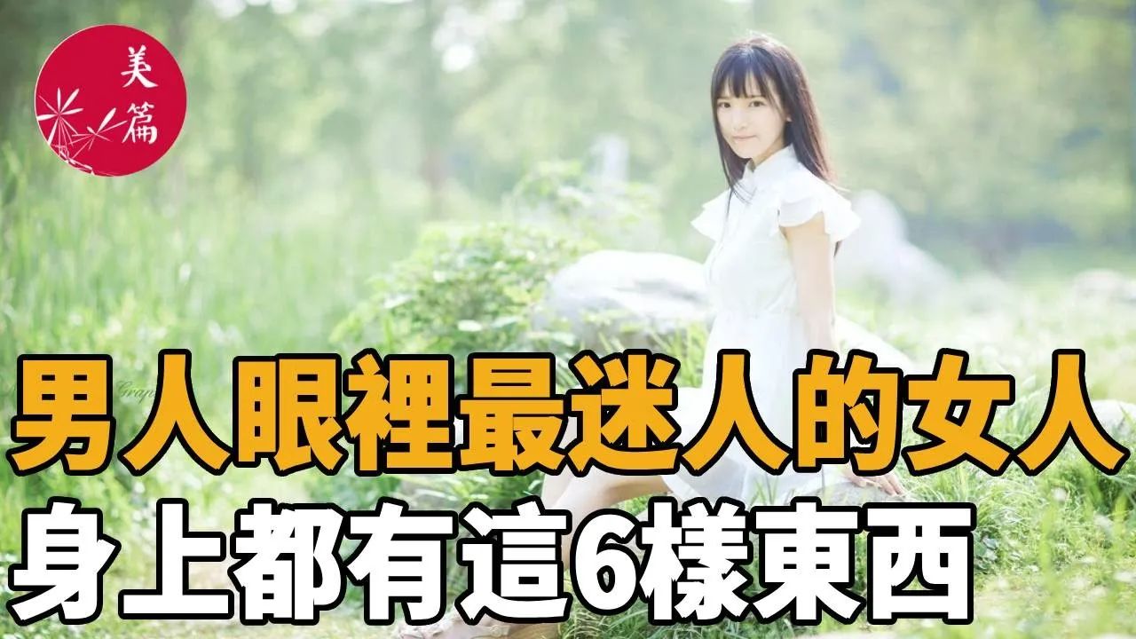 美篇:男人眼里最迷人的女人,身上都有这6样东西,比外貌更值钱