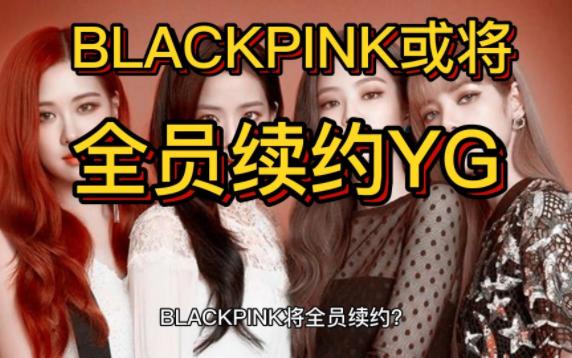 BLACKPINK将全员续约?熟人:没有特殊情况,将与YG续约!哔哩哔哩bilibili