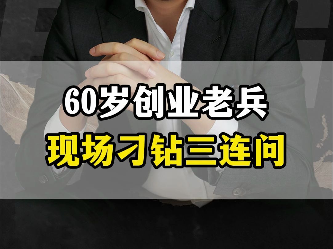 60岁创业老兵现场刁钻三连问哔哩哔哩bilibili