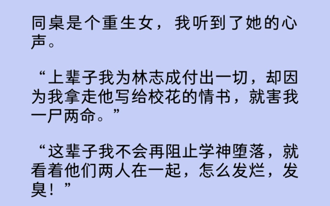 同桌是个重生女,我听到了她的心声.“上辈子我为林志成付出一切,却因为我拿走他写给校花的情书,就害我一尸两命.”“这辈子我不会再阻止学神堕...