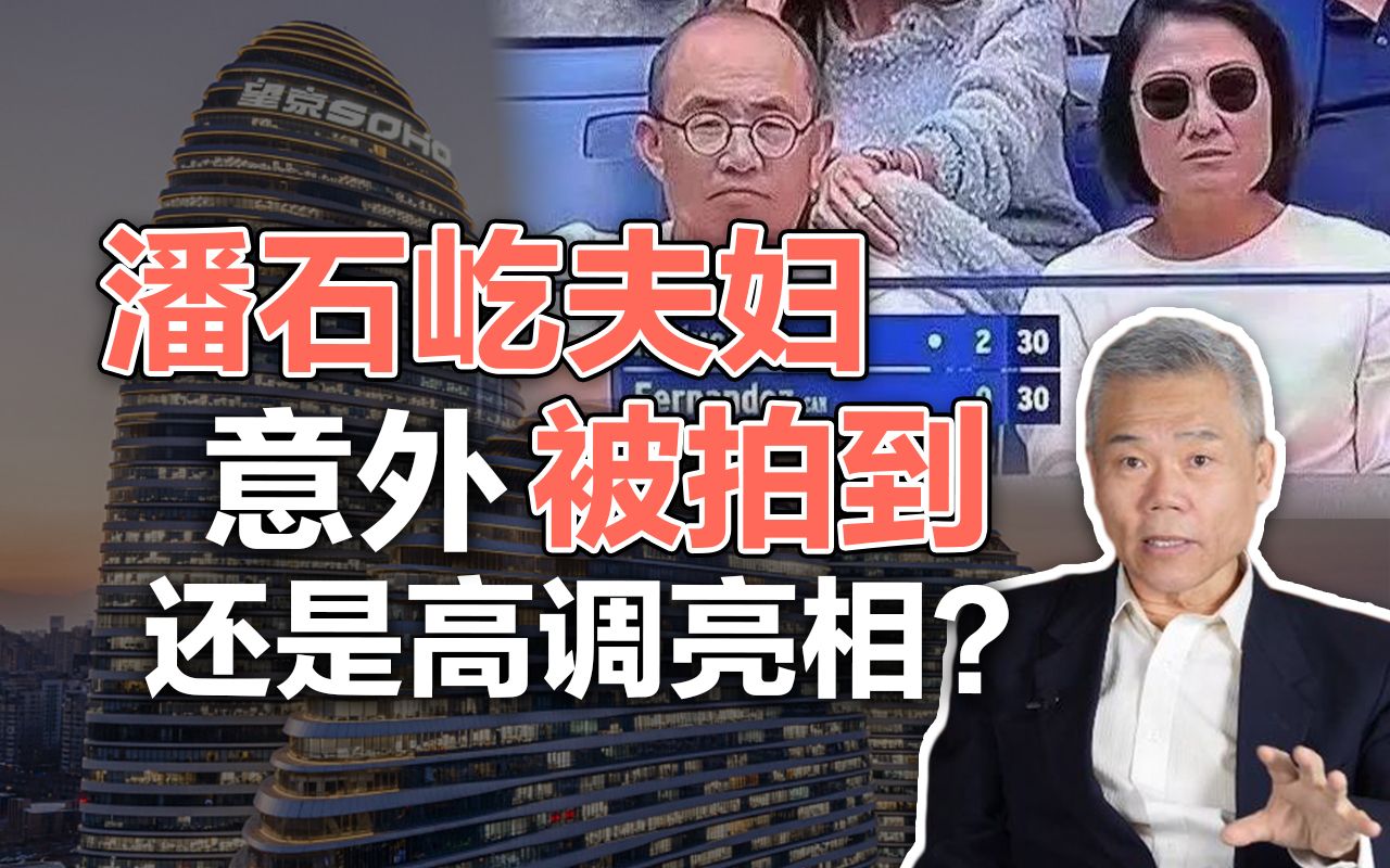 司马南:潘石屹夫妇意外被拍到,还是高调亮相?哔哩哔哩bilibili