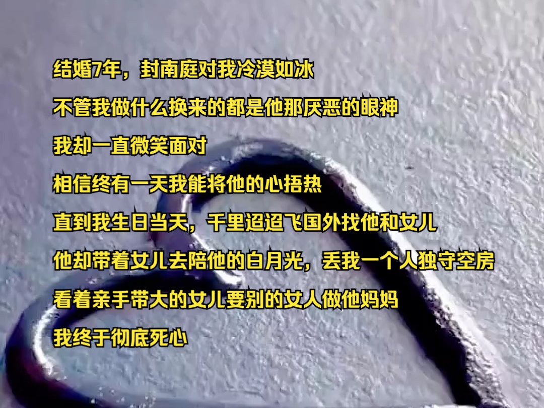 小说【醒目逃离】第一集!结婚7年 封南庭对我冷漠如冰 不管我做什么 换来的都是他那厌恶的眼神 我却一直微笑面对 相信终有一天我能将他的心捂热 直到我...