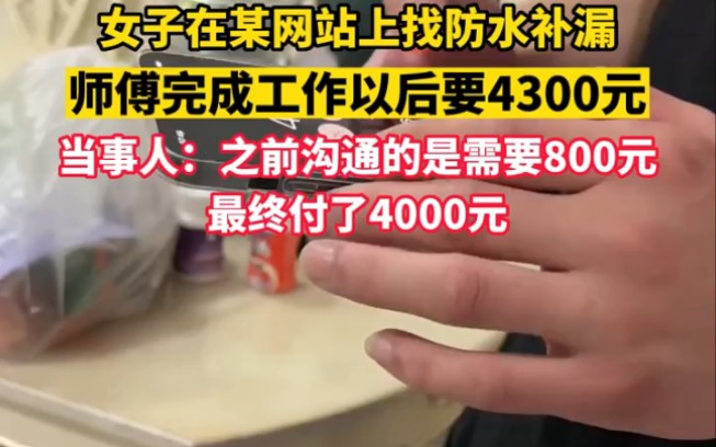 女子在某网站上找防水补漏,师傅完成工作以后要4300元,当事人:之前沟通的是需要800元,最终付了4000元哔哩哔哩bilibili