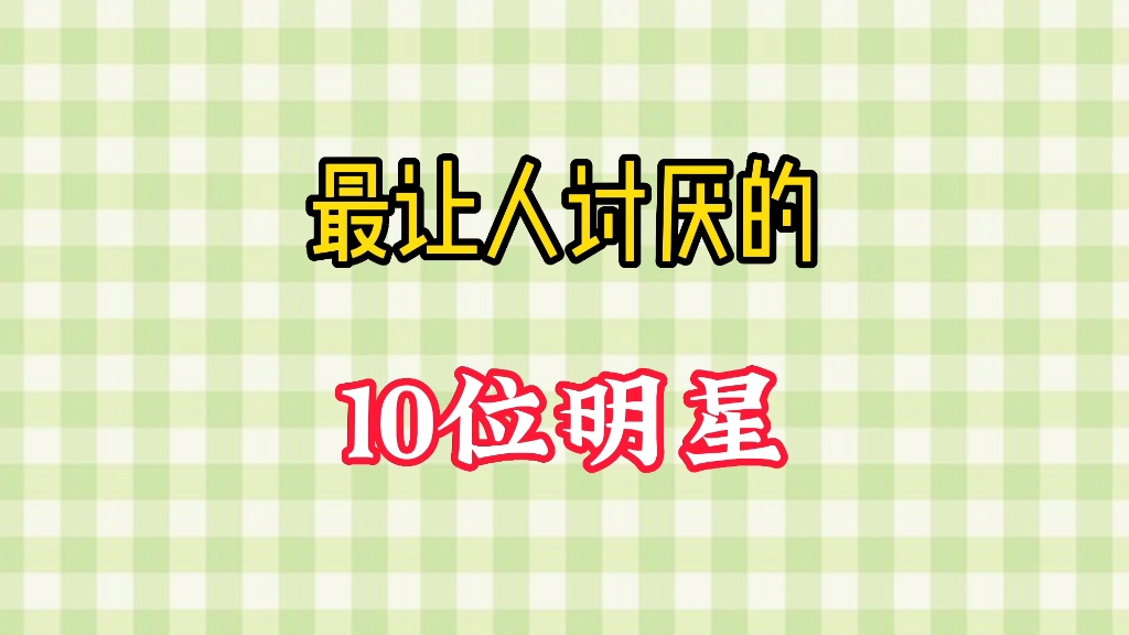 最让人讨厌的十位明星, 个个为什么招人烦? #娱乐圈 #明星故事 #娱乐评论大赏哔哩哔哩bilibili