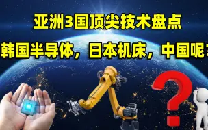 Download Video: 亚洲3国全球顶尖技术盘点，韩国半导体，日本精密机床，中国呢？