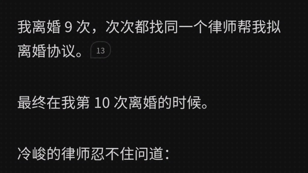 我离婚 9 次,次次都找同一个律师帮我拟离婚协议.最终在我第 10 次离婚的时候.冷峻的律师忍不住问道「你这一年到头还挺忙的?」「这不是你给我介绍...