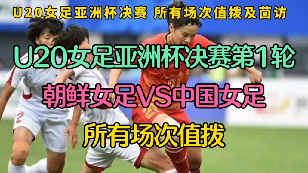u20女足亚洲杯决赛第1轮直播:朝鲜女足u20vs中国女足u20(中文解说)