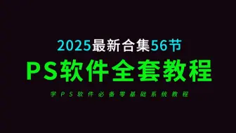 PS教程零基础入门到精通全套合集56节（2025年最新全套零基础教学视频）