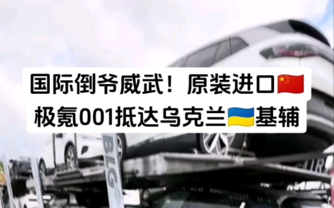 国际倒爷威武,原装进口中国电动车极氪001抵达乌克兰基辅哔哩哔哩bilibili