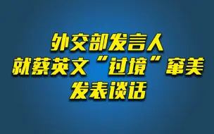 Download Video: 外交部发言人就蔡英文“过境”窜美发表谈话