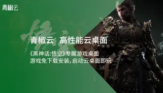 Download Video: 青椒云《黑神话：悟空》专属游戏云桌面！免下载免安装！启动即玩！