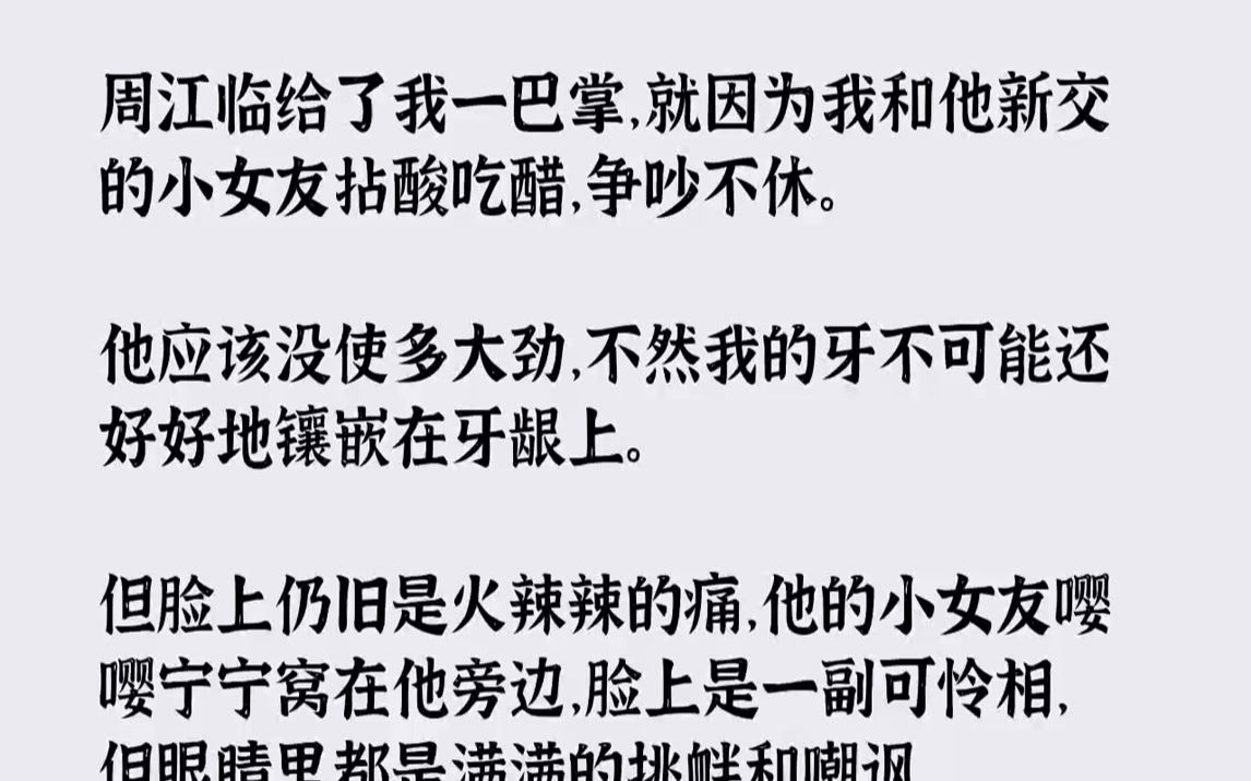 [图]【完结文】周江临给了我一巴掌，就因为我和他新交的小女友拈酸吃醋，争吵不休.他应该没使多大劲，不然我的牙不可能还好好地镶嵌在牙龈上...