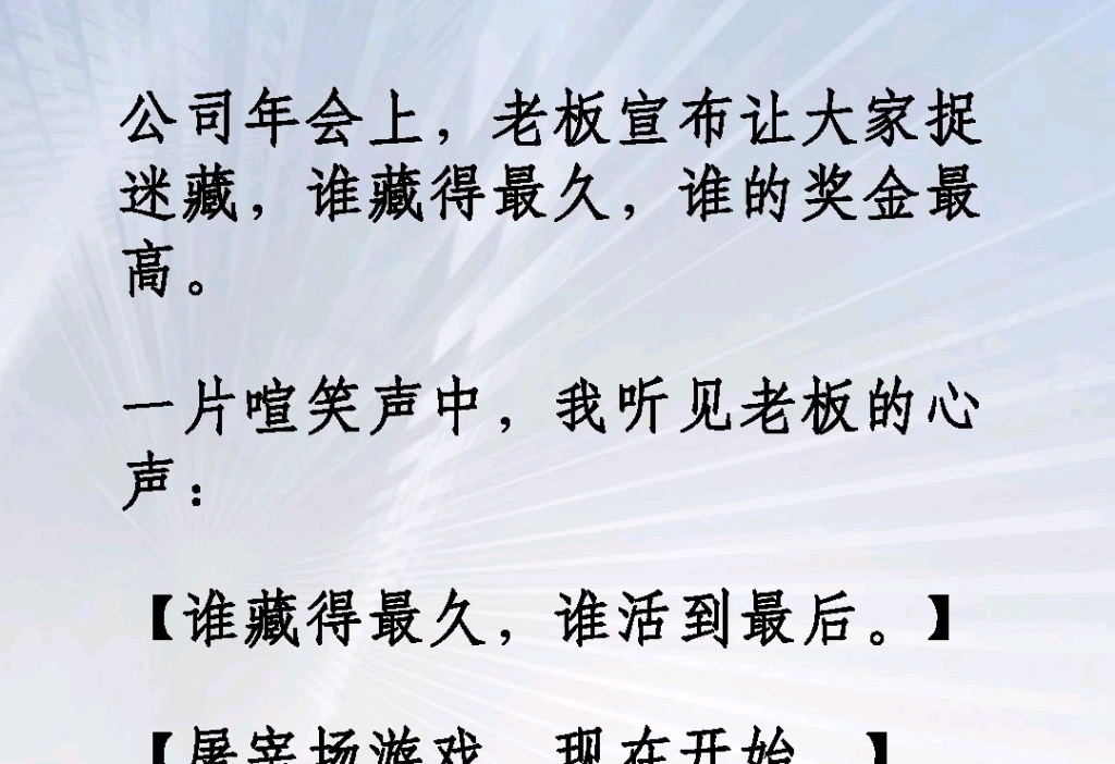 公司年会上老板宣布让大家捉迷藏,谁藏的久,谁的奖金最高.一片哗笑中,我听到老板的心声:『谁藏得最久,谁活到最后.屠宰场游戏,现在开始』《别...