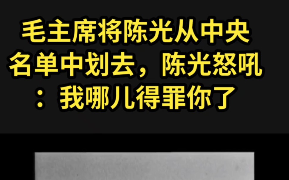 毛主席将陈光从中央名单中划去,陈光怒吼:我哪儿得罪你了哔哩哔哩bilibili