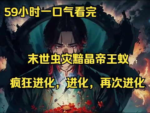 [图]59小时一口气看完《末世虫灾黯晶帝王蚁》全集：秦渊重生10年前，末世觉醒的第一天，全球灾变开始！疯狂进化，进化，再次进化 ,开局就是神话种！不服就干