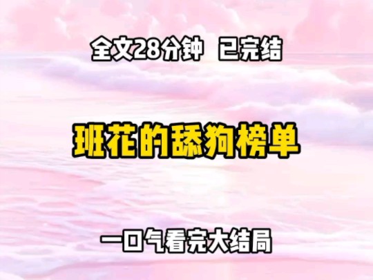 [图]《完结文》班花有一个榜单，上面全是追求她的男生   她会根据男生们的个人表现，每天更新榜单排名 大家戏称这是舔狗榜单！ 我私下吐槽