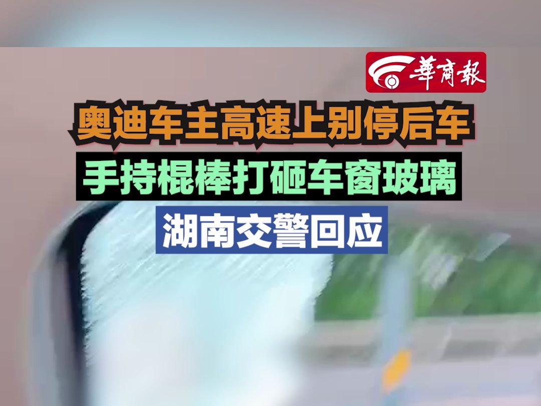 【奥迪车主高速上别停后车手持棍棒打砸车窗玻璃 湖南交警回应】哔哩哔哩bilibili