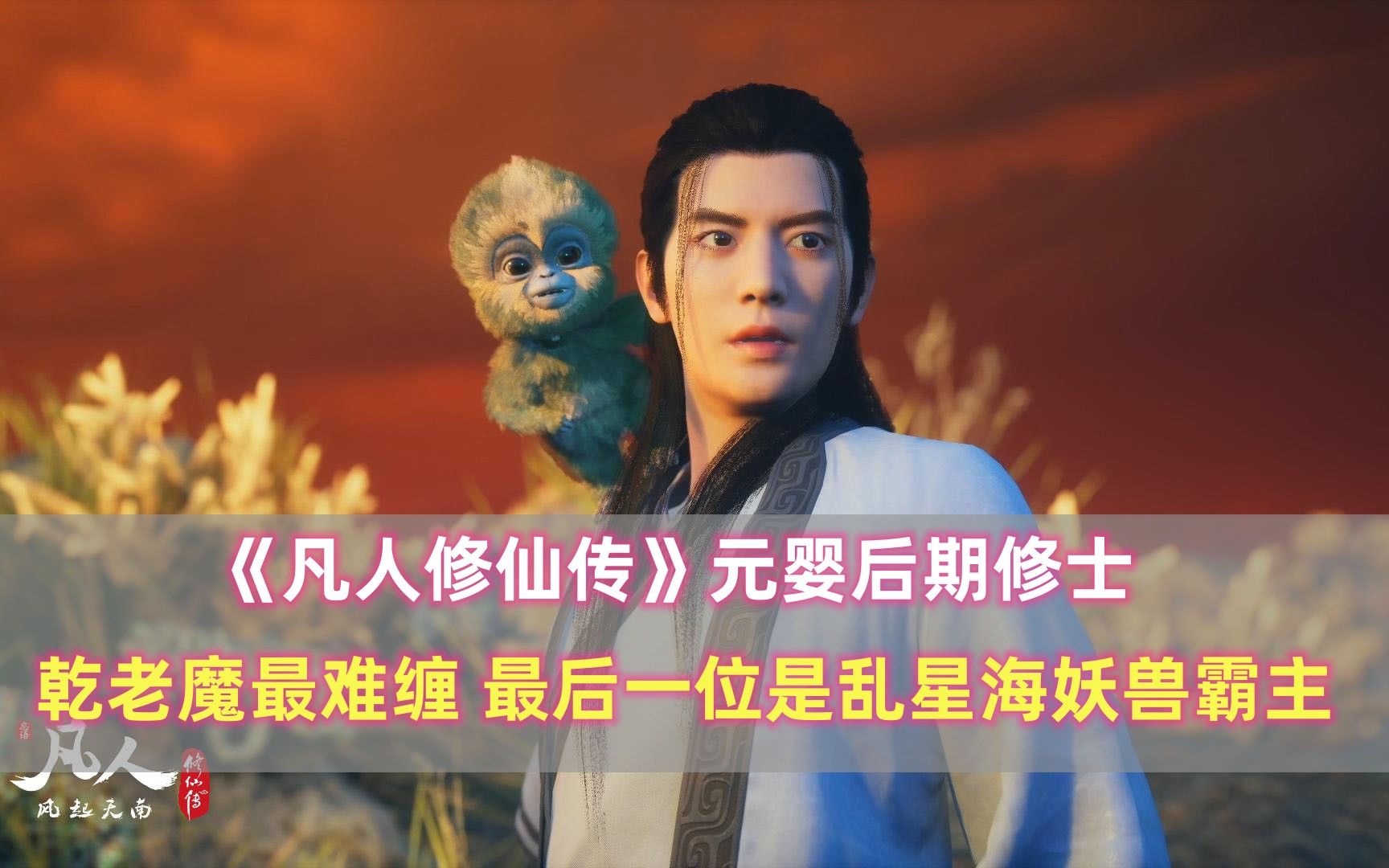 《凡人修仙传》元婴后期:乾老魔最难缠,最后一位是乱星海霸主哔哩哔哩bilibili