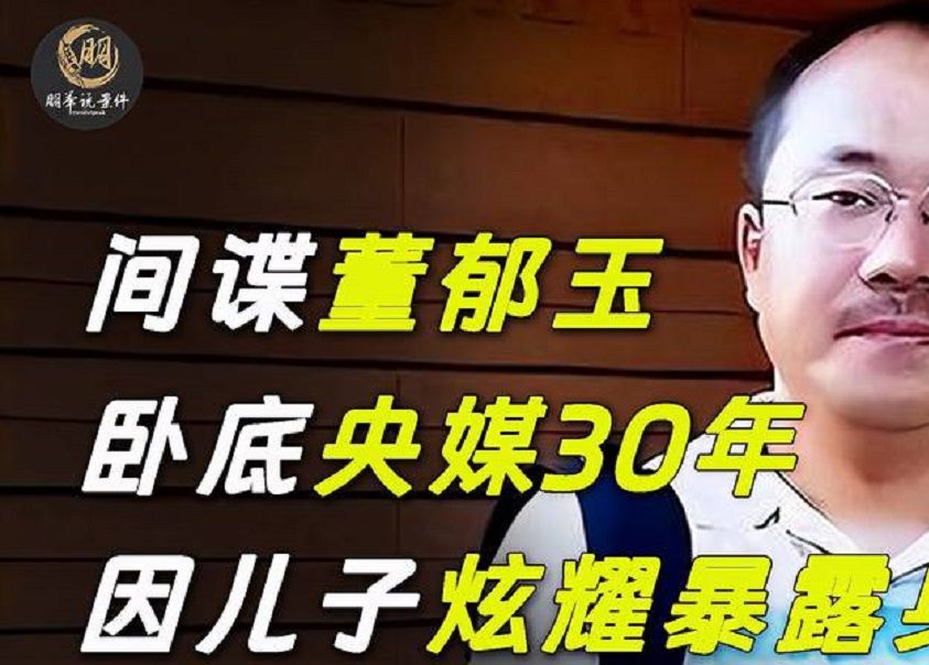 光明日报间谍主任董郁玉,潜伏央媒30年,最终因儿子炫耀暴露身份
