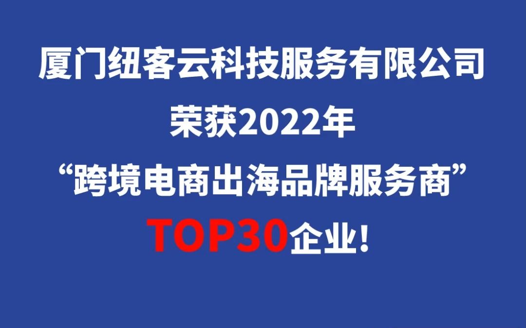 厦⻔纽客云科技服务有限公司荣获2022年“跨境电商出海品牌服务商”TOP30企业!哔哩哔哩bilibili