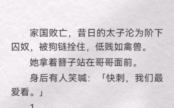 家国败亡,昔日的太子沦为阶下囚奴,被狗链拴住,低贱如禽兽.她拿着簪子站在哥哥面前.身后有人笑喊:「快刺,我们最爱看.」哔哩哔哩bilibili