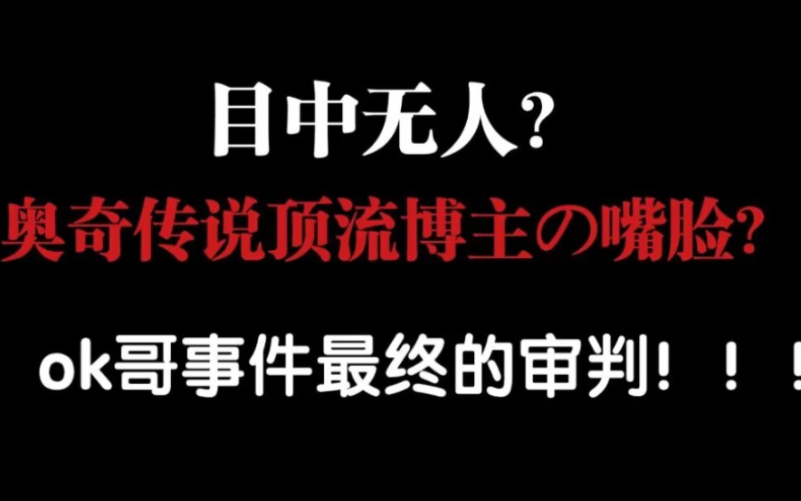 [奥奇传说]逆天大瓜!看不起所有奥奇玩家?顶流攻略博主ok哥事件曝光!心胸狭隘?目中无人!哔哩哔哩bilibili