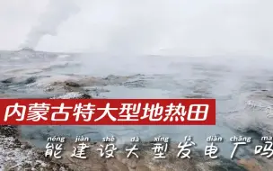 Download Video: 内蒙古的特大型地热田，能建设大型发电厂吗？地热是怎么形成的？