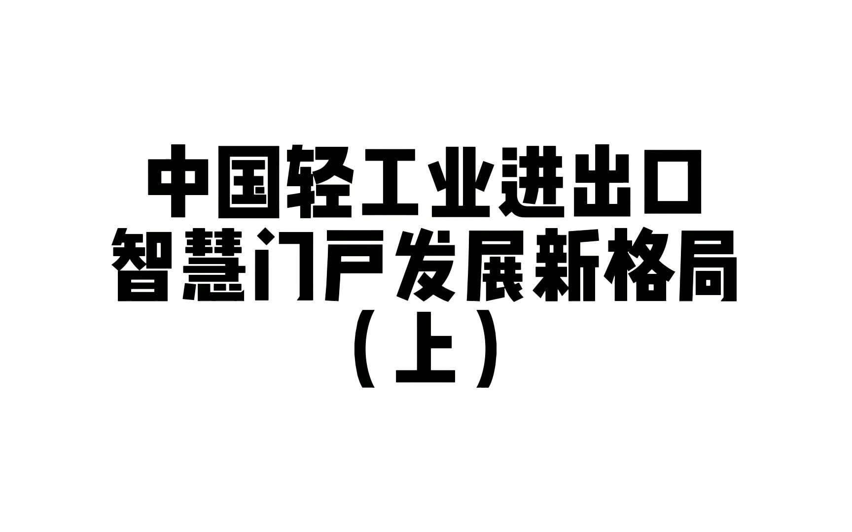 中国轻工业进出口,干货满满(上)哔哩哔哩bilibili