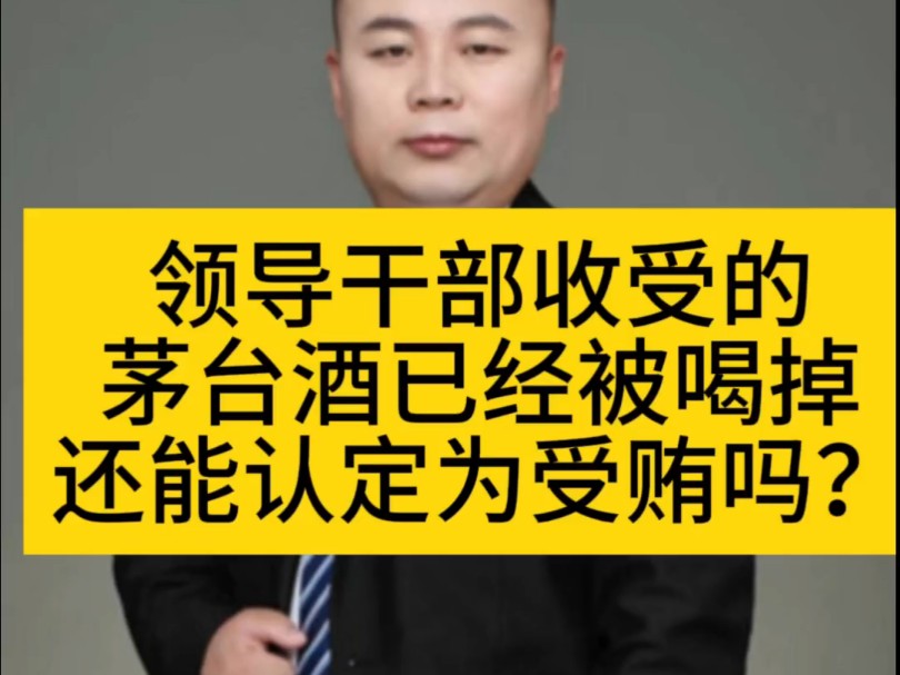 领导干部收受的茅台酒已经被喝掉还能认定为受贿吗?#无罪辩护律师 #不起诉辩护律师 #职务犯罪嫌疑人律师哔哩哔哩bilibili