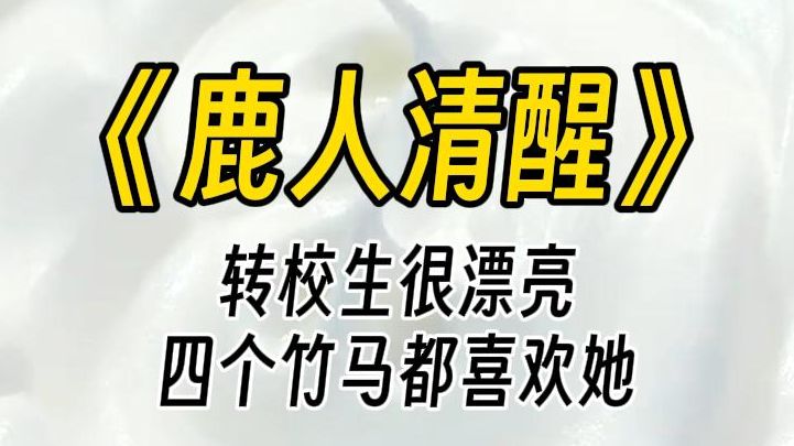 [图]【鹿人清醒】我的四个竹马都爱上了新来的转校生，为了她争风吃醋。我只是说了一句：选择权应该在女生手中，转校生就认定我说她是拜金女，哭着向竹马告状。