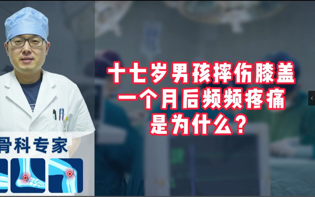 十七岁男孩摔伤膝盖一个月后频频疼痛是为什么?哔哩哔哩bilibili